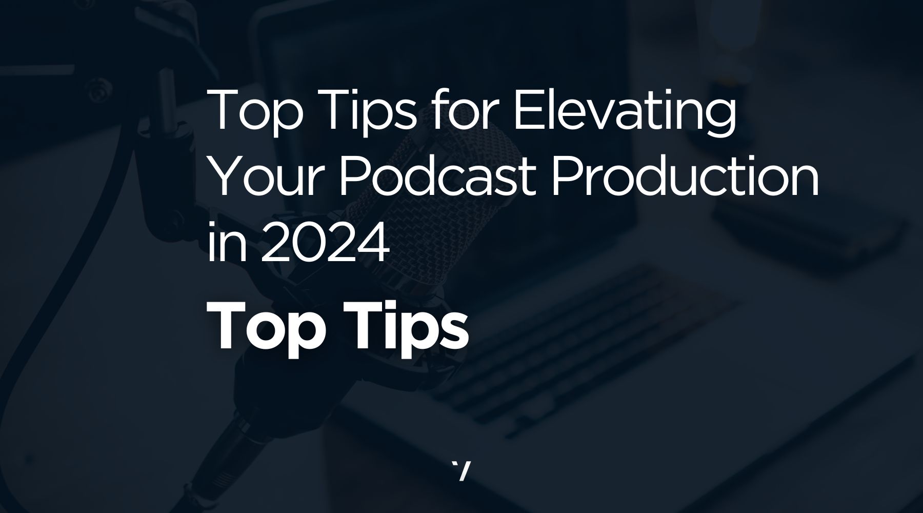 Top Tips for Elevating Your Podcast Production in 2024