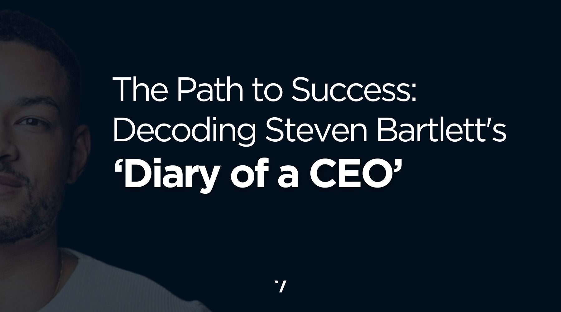 The Path to Success: Decoding Steven Bartlett's ' Diary of a CEO'